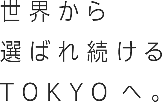 世界から選ばれ続けるTOKYOへ。